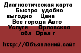 Диагностическая карта! Быстро, удобно,выгодно! › Цена ­ 500 - Все города Авто » Услуги   . Орловская обл.,Орел г.